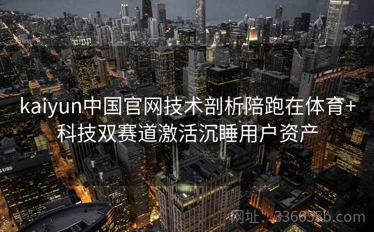 kaiyun中国官网技术剖析陪跑在体育+科技双赛道激活沉睡用户资产