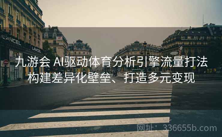 九游会 AI驱动体育分析引擎流量打法构建差异化壁垒、打造多元变现