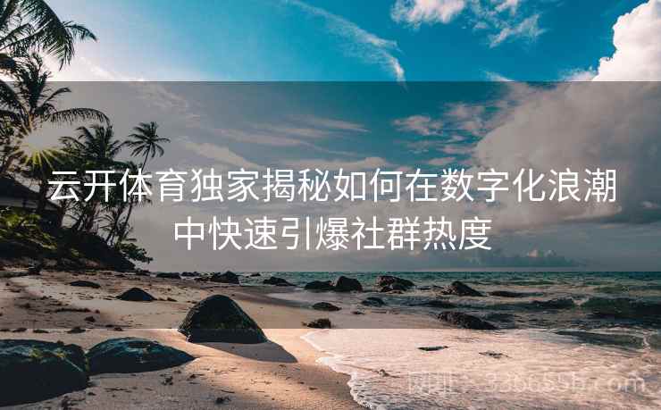 云开体育独家揭秘如何在数字化浪潮中快速引爆社群热度