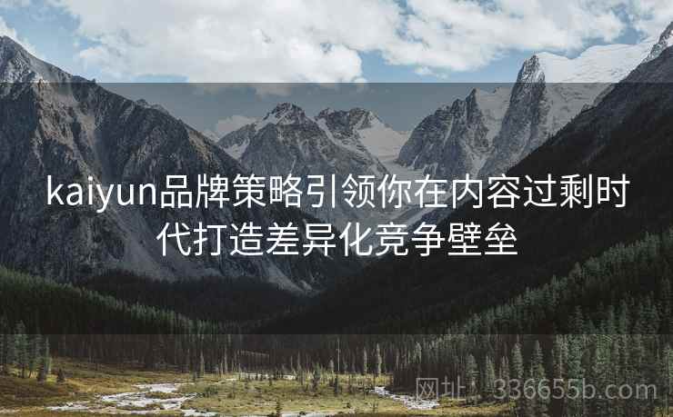 kaiyun品牌策略引领你在内容过剩时代打造差异化竞争壁垒
