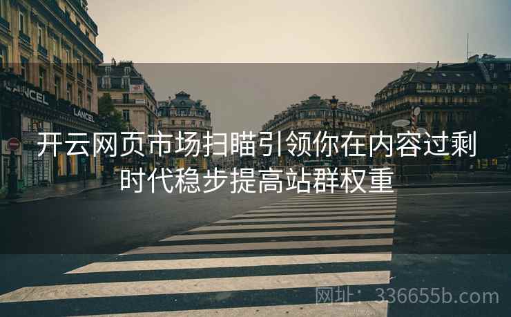 开云网页市场扫瞄引领你在内容过剩时代稳步提高站群权重