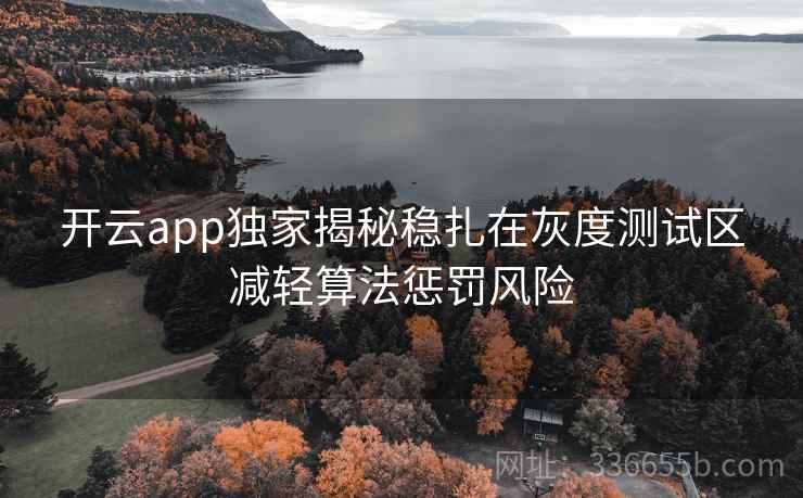开云app独家揭秘稳扎在灰度测试区减轻算法惩罚风险