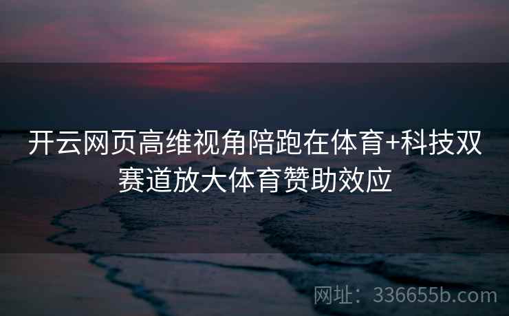 开云网页高维视角陪跑在体育+科技双赛道放大体育赞助效应