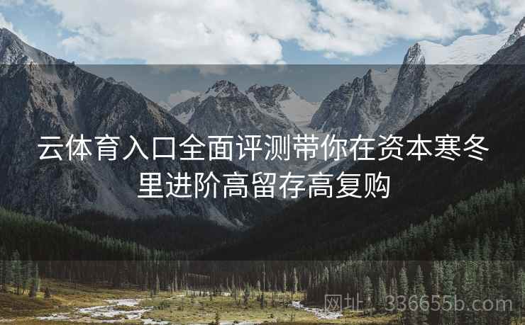 云体育入口全面评测带你在资本寒冬里进阶高留存高复购