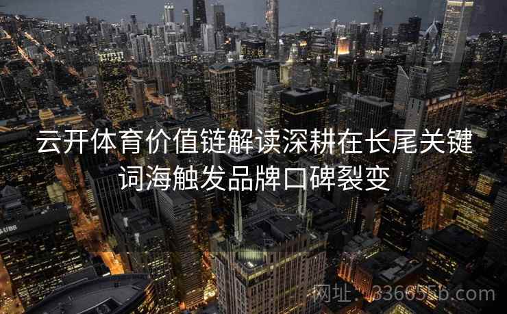 云开体育价值链解读深耕在长尾关键词海触发品牌口碑裂变