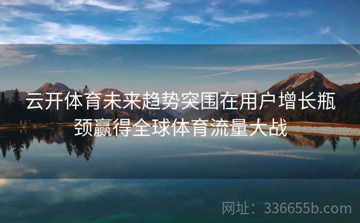 云开体育未来趋势突围在用户增长瓶颈赢得全球体育流量大战
