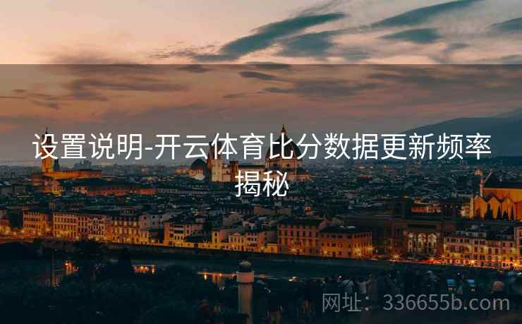 设置说明-开云体育比分数据更新频率揭秘