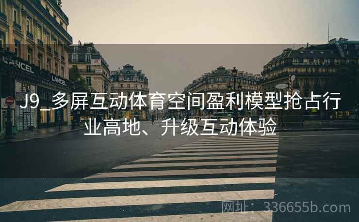 J9_多屏互动体育空间盈利模型抢占行业高地、升级互动体验