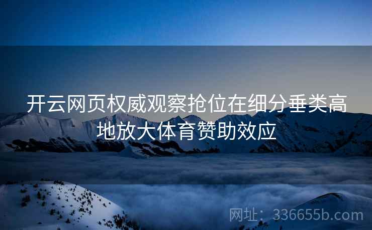 开云网页权威观察抢位在细分垂类高地放大体育赞助效应