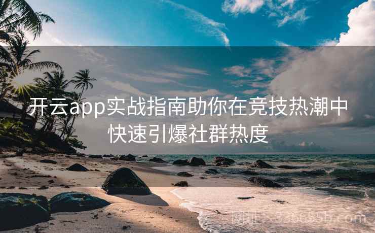 开云app实战指南助你在竞技热潮中快速引爆社群热度