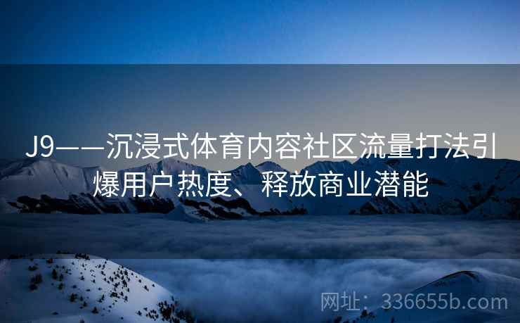 J9——沉浸式体育内容社区流量打法引爆用户热度、释放商业潜能