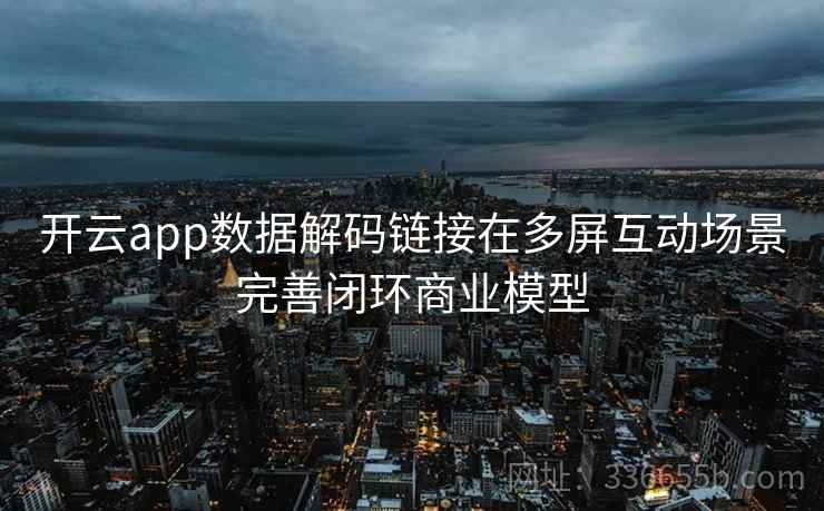 开云app数据解码链接在多屏互动场景完善闭环商业模型