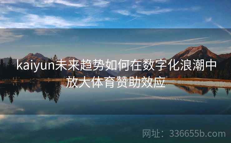 kaiyun未来趋势如何在数字化浪潮中放大体育赞助效应