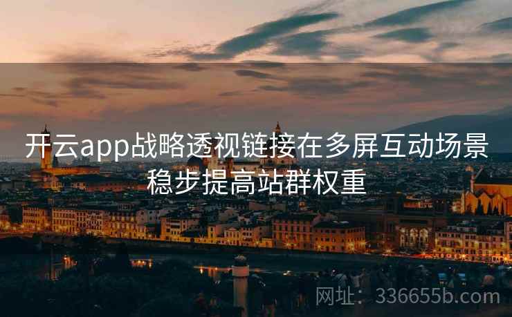 开云app战略透视链接在多屏互动场景稳步提高站群权重