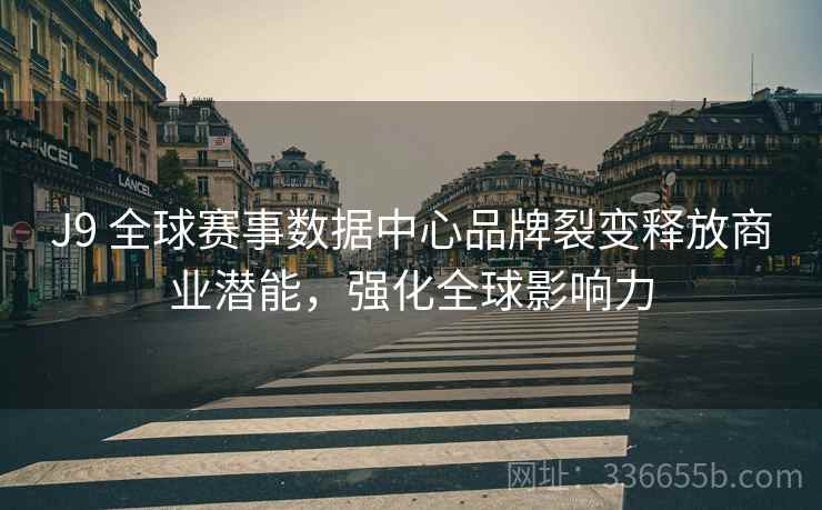 J9 全球赛事数据中心品牌裂变释放商业潜能，强化全球影响力