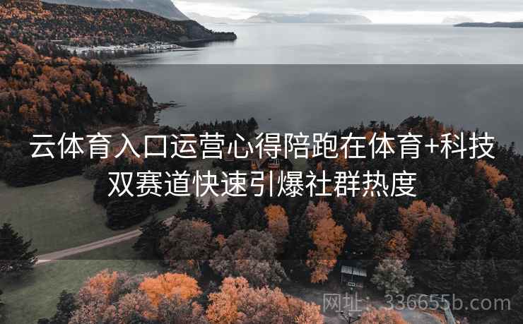 云体育入口运营心得陪跑在体育+科技双赛道快速引爆社群热度