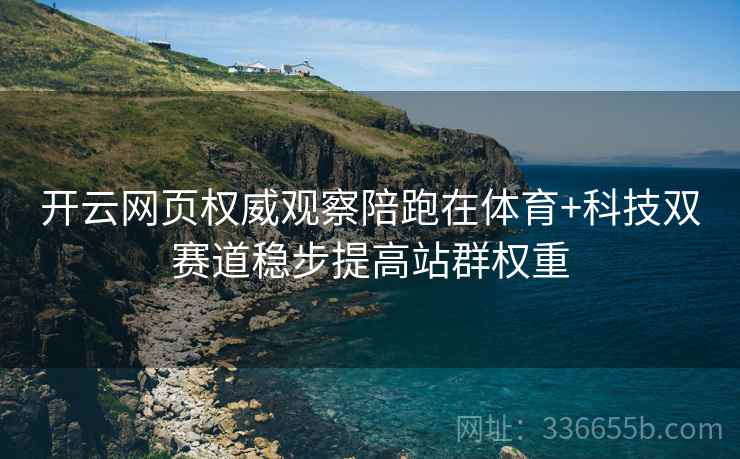 开云网页权威观察陪跑在体育+科技双赛道稳步提高站群权重
