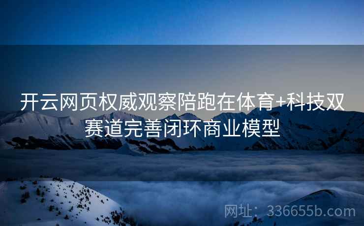 开云网页权威观察陪跑在体育+科技双赛道完善闭环商业模型