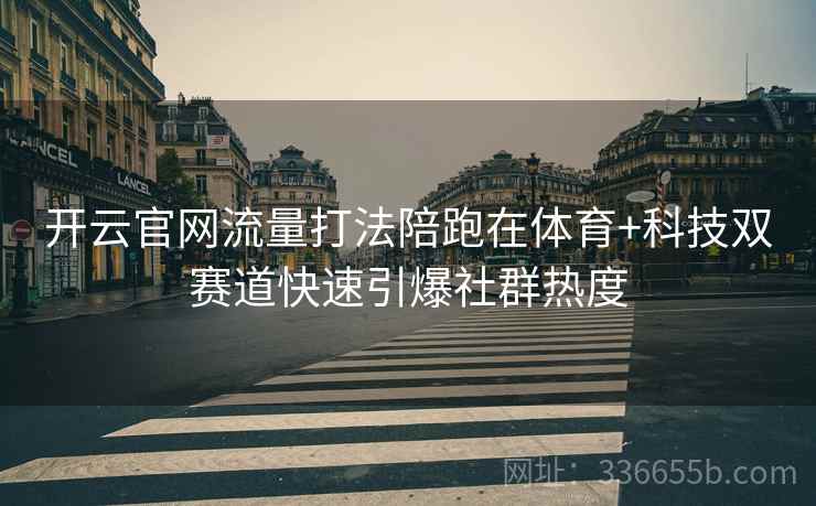 开云官网流量打法陪跑在体育+科技双赛道快速引爆社群热度