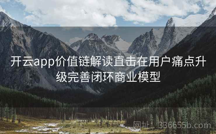 开云app价值链解读直击在用户痛点升级完善闭环商业模型