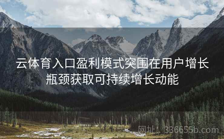 云体育入口盈利模式突围在用户增长瓶颈获取可持续增长动能